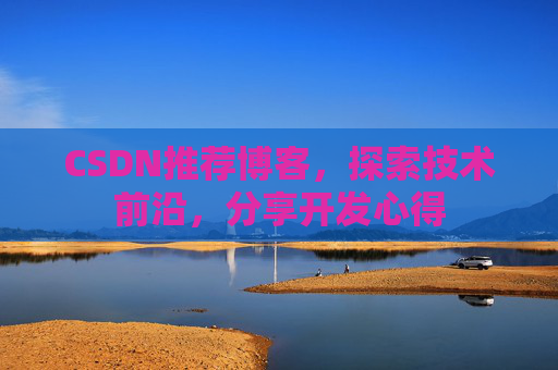 CSDN推荐博客，探索技术前沿，分享开发心得