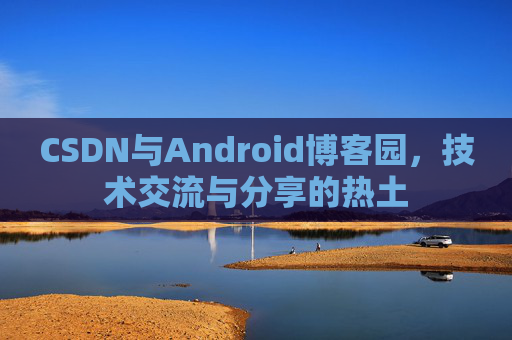 CSDN与Android博客园，技术交流与分享的热土
