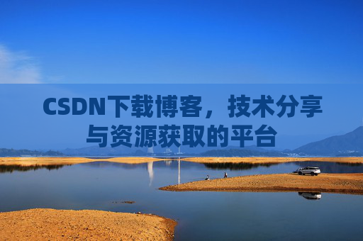 CSDN下载博客，技术分享与资源获取的平台